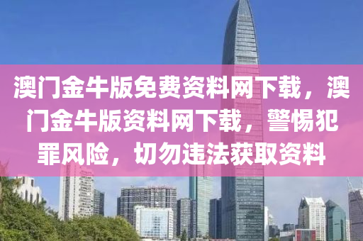 澳门金牛版免费资料网下载，澳门金牛版资料网下载，警惕犯罪风险，切勿违法获取资料