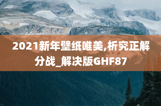 2021新年壁纸唯美,析究正解分战_解决版GHF87