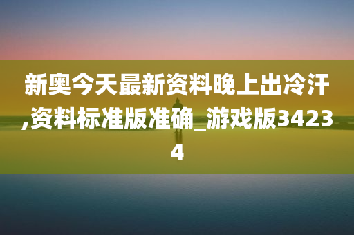 新奥今天最新资料晚上出冷汗,资料标准版准确_游戏版34234