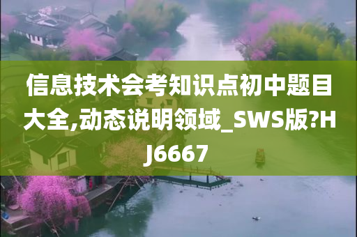 信息技术会考知识点初中题目大全,动态说明领域_SWS版?HJ6667