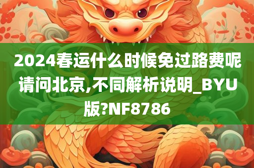 2024春运什么时候免过路费呢请问北京,不同解析说明_BYU版?NF8786