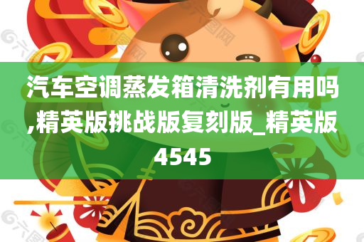 汽车空调蒸发箱清洗剂有用吗,精英版挑战版复刻版_精英版4545