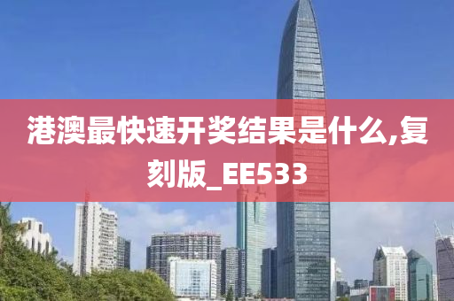 港澳最快速开奖结果是什么,复刻版_EE533