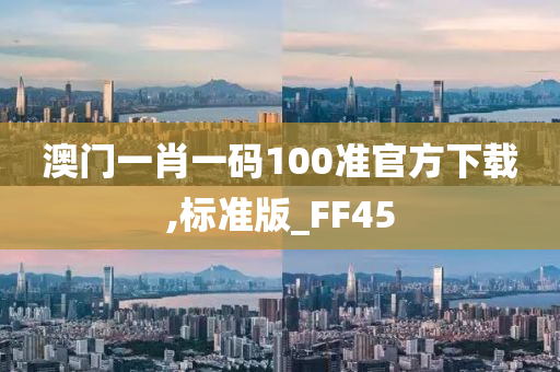 澳门一肖一码100准官方下载,标准版_FF45