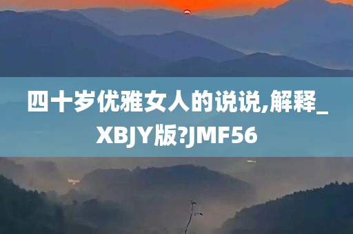 四十岁优雅女人的说说,解释_XBJY版?JMF56