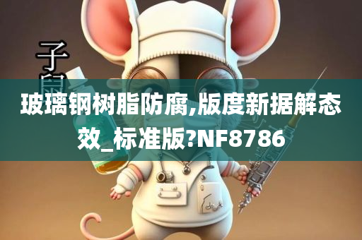 玻璃钢树脂防腐,版度新据解态效_标准版?NF8786