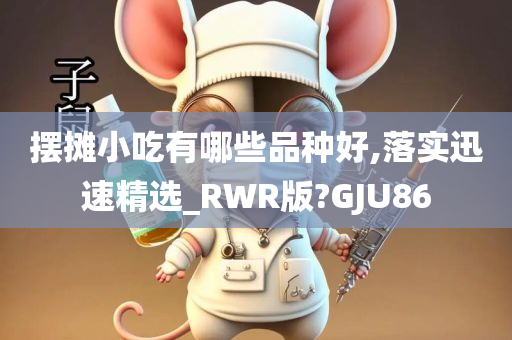 摆摊小吃有哪些品种好,落实迅速精选_RWR版?GJU86