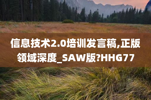 信息技术2.0培训发言稿,正版领域深度_SAW版?HHG77