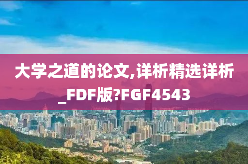 大学之道的论文,详析精选详析_FDF版?FGF4543