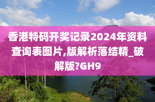 香港特码开奖记录2024年资料查询表图片,版解析落结精_破解版?GH9