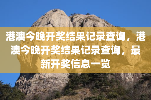 港澳今晚开奖结果记录查询，港澳今晚开奖结果记录查询，最新开奖信息一览