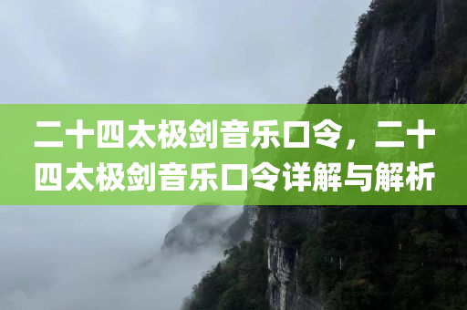 二十四太极剑音乐口令，二十四太极剑音乐口令详解与解析