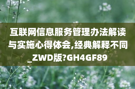 互联网信息服务管理办法解读与实施心得体会,经典解释不同_ZWD版?GH4GF89