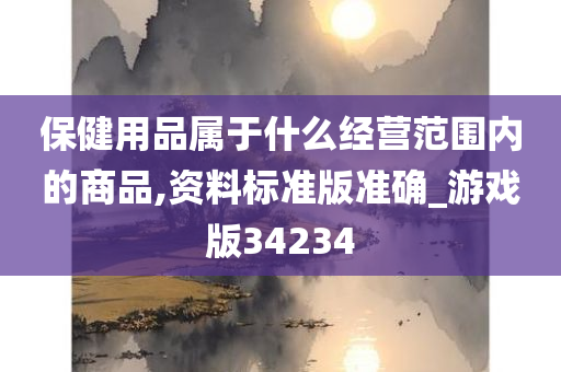 保健用品属于什么经营范围内的商品,资料标准版准确_游戏版34234