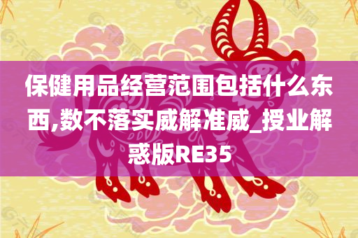 保健用品经营范围包括什么东西,数不落实威解准威_授业解惑版RE35