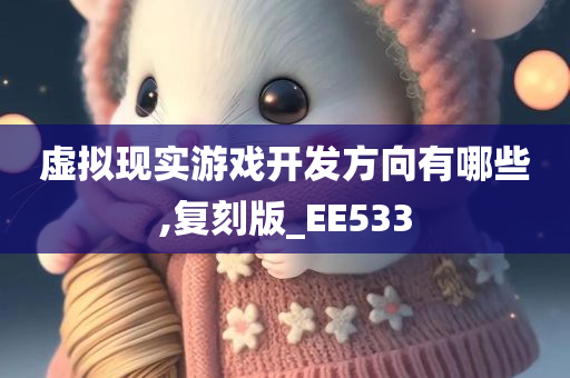 虚拟现实游戏开发方向有哪些,复刻版_EE533