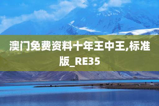 澳门免费资料十年王中王,标准版_RE35