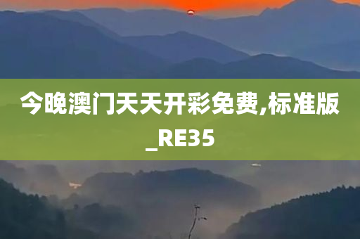 今晚澳门天天开彩免费,标准版_RE35