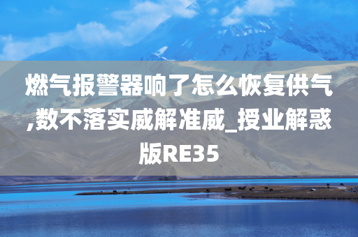 燃气报警器响了怎么恢复供气,数不落实威解准威_授业解惑版RE35