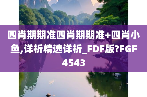 四肖期期准四肖期期准+四肖小鱼,详析精选详析_FDF版?FGF4543