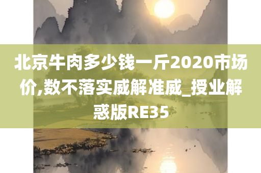 北京牛肉多少钱一斤2020市场价,数不落实威解准威_授业解惑版RE35