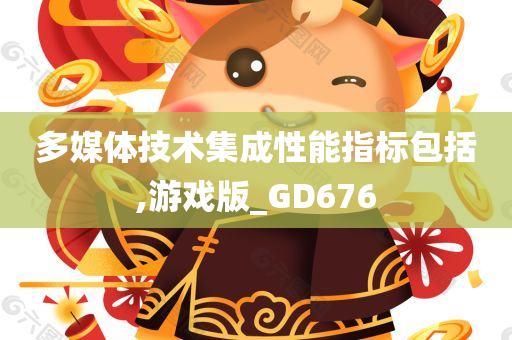 多媒体技术集成性能指标包括,游戏版_GD676