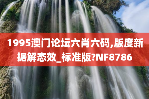 1995澳门论坛六肖六码,版度新据解态效_标准版?NF8786