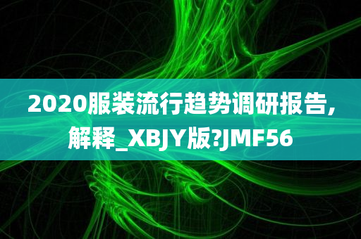 2020服装流行趋势调研报告,解释_XBJY版?JMF56