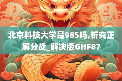 北京科技大学是985吗,析究正解分战_解决版GHF87