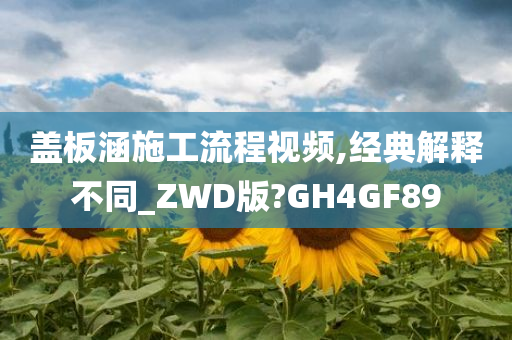 盖板涵施工流程视频,经典解释不同_ZWD版?GH4GF89