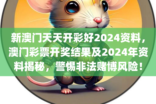 新澳门天天开彩好2024资料，澳门彩票开奖结果及2024年资料揭秘，警惕非法赌博风险！