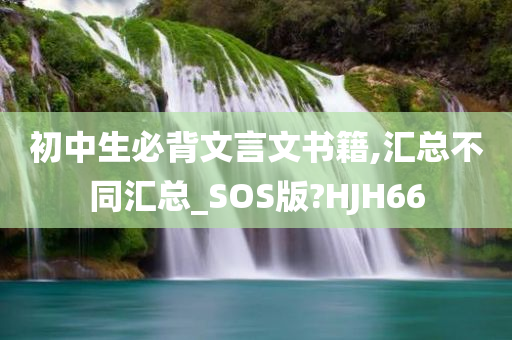 初中生必背文言文书籍,汇总不同汇总_SOS版?HJH66