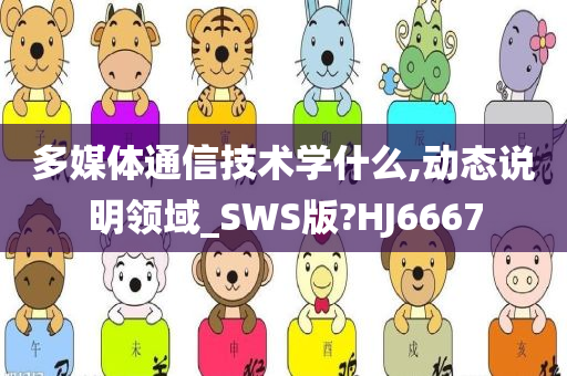 多媒体通信技术学什么,动态说明领域_SWS版?HJ6667