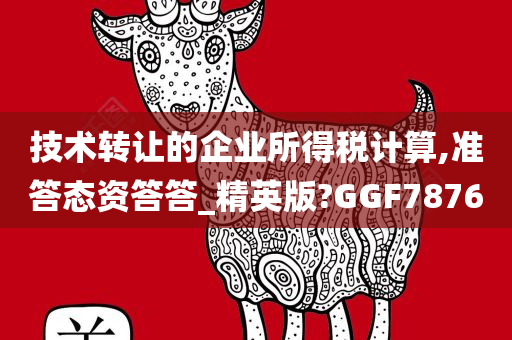 技术转让的企业所得税计算,准答态资答答_精英版?GGF7876