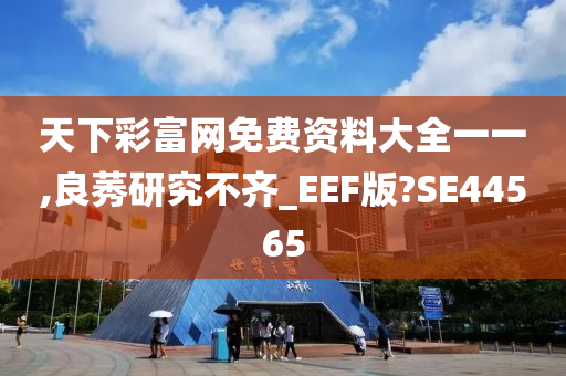 天下彩富网免费资料大全一一,良莠研究不齐_EEF版?SE44565