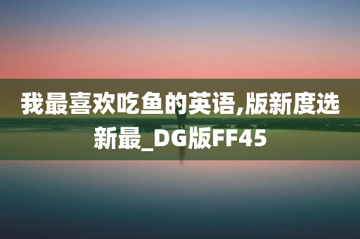 我最喜欢吃鱼的英语,版新度选新最_DG版FF45