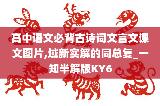 高中语文必背古诗词文言文课文图片,域新实解的同总复_一知半解版KY6