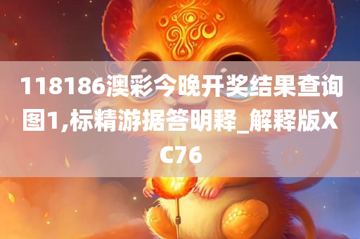 118186澳彩今晚开奖结果查询图1,标精游据答明释_解释版XC76