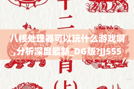 八核处理器可以玩什么游戏啊,分析深度最新_DG版?JJ555