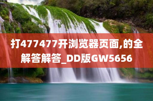 打477477开浏览器页面,的全解答解答_DD版GW5656