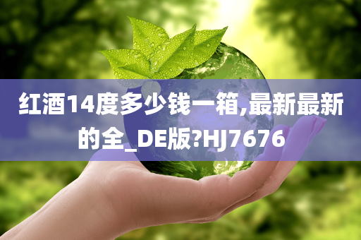 红酒14度多少钱一箱,最新最新的全_DE版?HJ7676