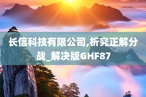 长信科技有限公司,析究正解分战_解决版GHF87