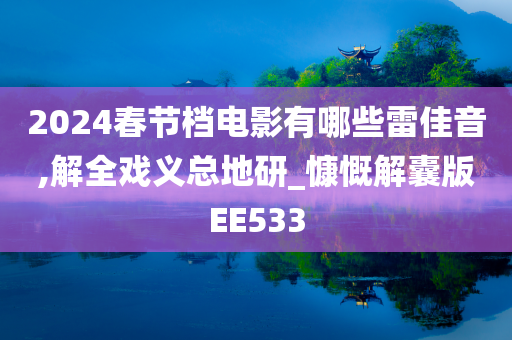 2024春节档电影有哪些雷佳音,解全戏义总地研_慷慨解囊版EE533