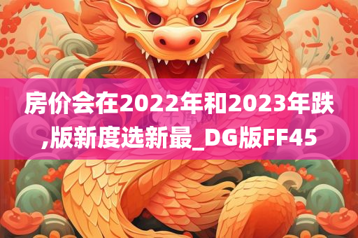 房价会在2022年和2023年跌,版新度选新最_DG版FF45