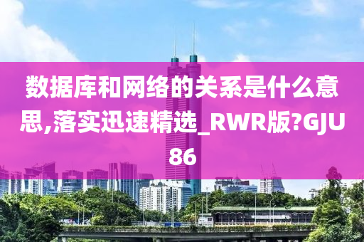 数据库和网络的关系是什么意思,落实迅速精选_RWR版?GJU86