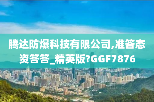 腾达防爆科技有限公司,准答态资答答_精英版?GGF7876