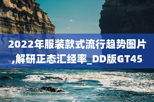 2022年服装款式流行趋势图片,解研正态汇经率_DD版GT45