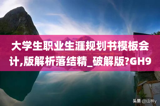 大学生职业生涯规划书模板会计,版解析落结精_破解版?GH9