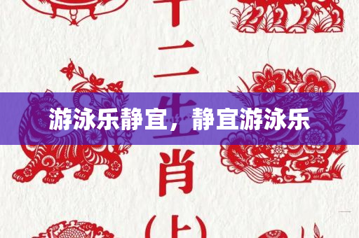 游泳乐静宜，静宜游泳今晚必出三肖2025_2025新澳门精准免费提供·精确判断乐