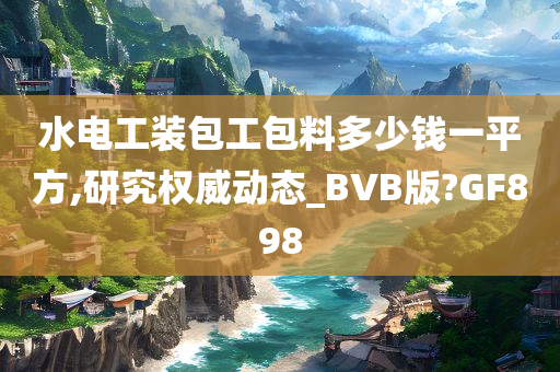 水电工装包工包料多少钱一平方,研究权威动态_BVB版?GF898